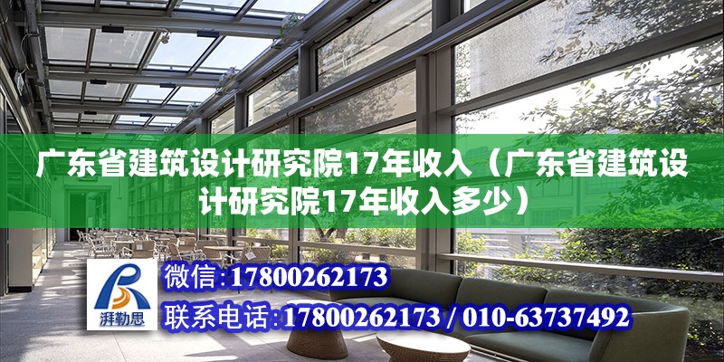 廣東省建筑設計研究院17年收入（廣東省建筑設計研究院17年收入多少）