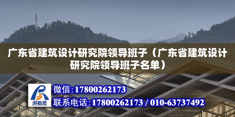 廣東省建筑設(shè)計研究院領(lǐng)導班子（廣東省建筑設(shè)計研究院領(lǐng)導班子名單） 鋼結(jié)構(gòu)網(wǎng)架設(shè)計