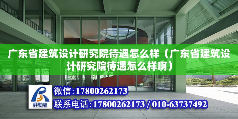 廣東省建筑設計研究院待遇怎么樣（廣東省建筑設計研究院待遇怎么樣啊）