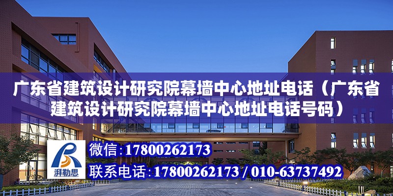 廣東省建筑設計研究院幕墻中心地址電話（廣東省建筑設計研究院幕墻中心地址電話號碼）