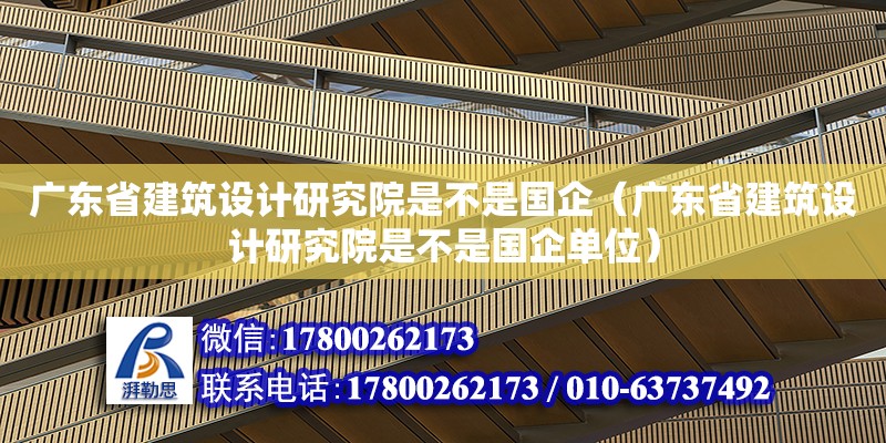 廣東省建筑設計研究院是不是國企（廣東省建筑設計研究院是不是國企單位） 鋼結構網架設計