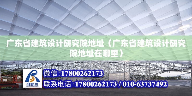 廣東省建筑設計研究院地址（廣東省建筑設計研究院地址在哪里） 鋼結構網架設計