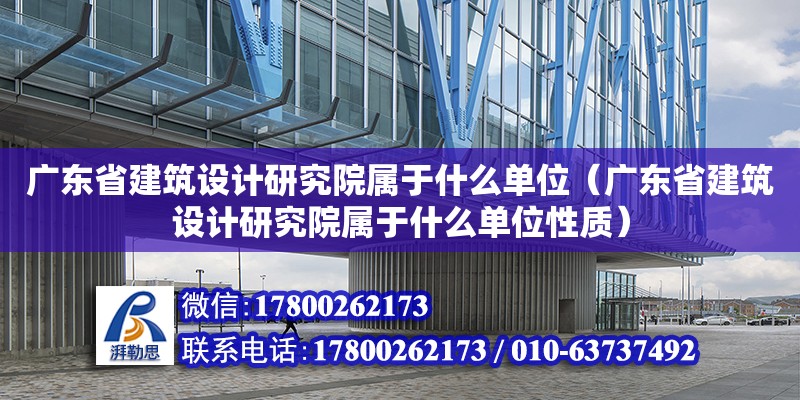 廣東省建筑設計研究院屬于什么單位（廣東省建筑設計研究院屬于什么單位性質）