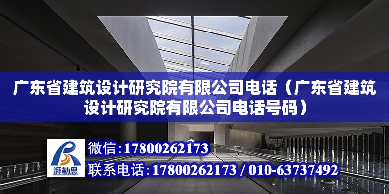 廣東省建筑設計研究院有限公司電話（廣東省建筑設計研究院有限公司電話號碼）