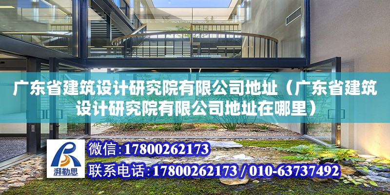 廣東省建筑設(shè)計(jì)研究院有限公司地址（廣東省建筑設(shè)計(jì)研究院有限公司地址在哪里）