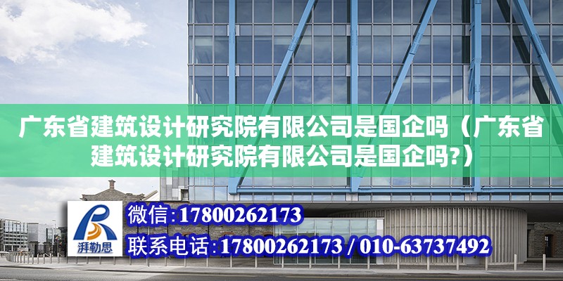 廣東省建筑設計研究院有限公司是國企嗎（廣東省建筑設計研究院有限公司是國企嗎?）