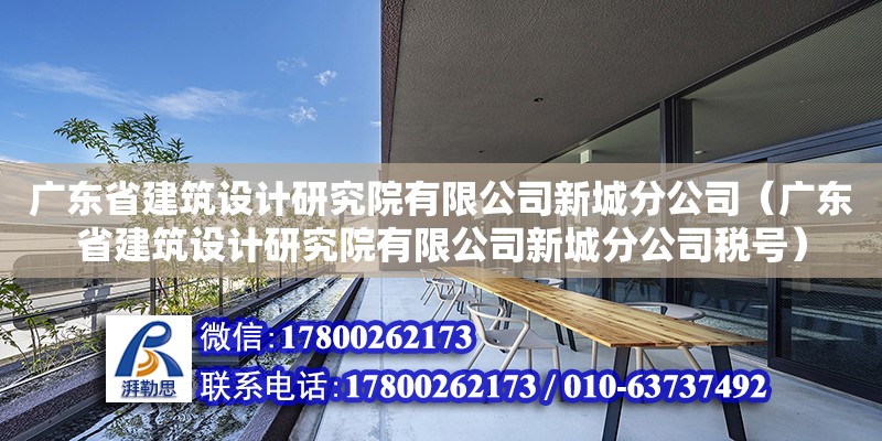 廣東省建筑設(shè)計研究院有限公司新城分公司（廣東省建筑設(shè)計研究院有限公司新城分公司稅號）