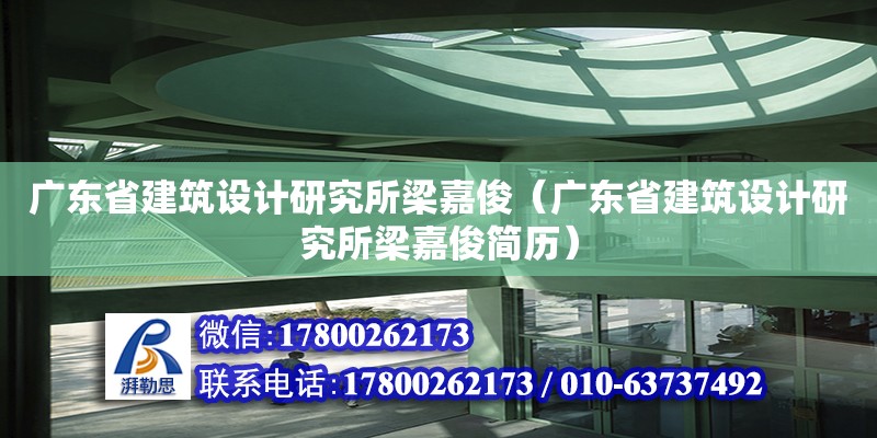 廣東省建筑設(shè)計研究所梁嘉俊（廣東省建筑設(shè)計研究所梁嘉俊簡歷）