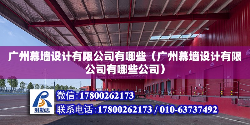 廣州幕墻設計有限公司有哪些（廣州幕墻設計有限公司有哪些公司）