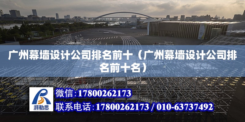 廣州幕墻設計公司排名前十（廣州幕墻設計公司排名前十名） 鋼結(jié)構(gòu)網(wǎng)架設計