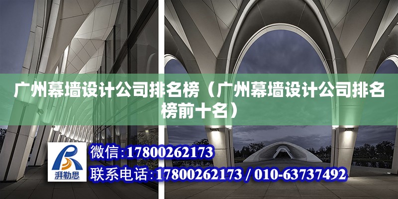 廣州幕墻設計公司排名榜（廣州幕墻設計公司排名榜前十名）