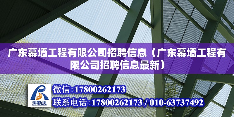 廣東幕墻工程有限公司招聘信息（廣東幕墻工程有限公司招聘信息最新）