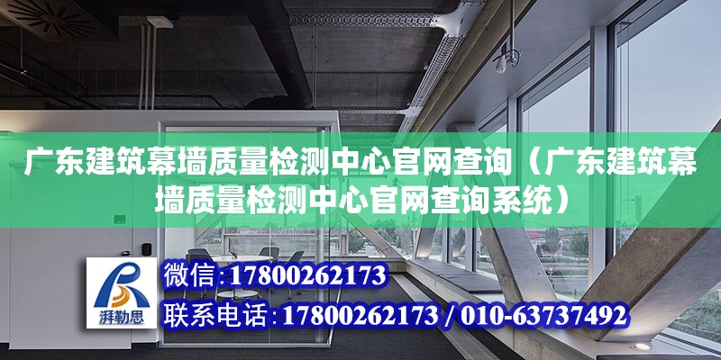 廣東建筑幕墻質(zhì)量檢測(cè)中心官網(wǎng)查詢（廣東建筑幕墻質(zhì)量檢測(cè)中心官網(wǎng)查詢系統(tǒng)） 鋼結(jié)構(gòu)網(wǎng)架設(shè)計(jì)