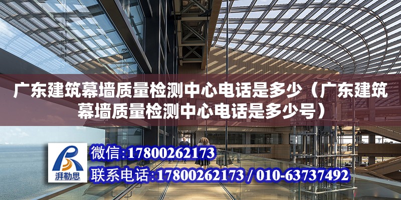 廣東建筑幕墻質(zhì)量檢測(cè)中心電話(huà)是多少（廣東建筑幕墻質(zhì)量檢測(cè)中心電話(huà)是多少號(hào)） 鋼結(jié)構(gòu)網(wǎng)架設(shè)計(jì)