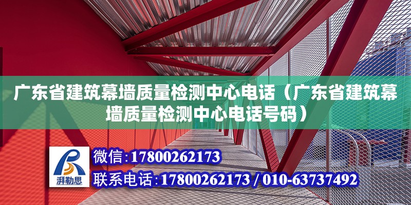 廣東省建筑幕墻質(zhì)量檢測中心電話（廣東省建筑幕墻質(zhì)量檢測中心電話號碼） 鋼結(jié)構(gòu)網(wǎng)架設(shè)計