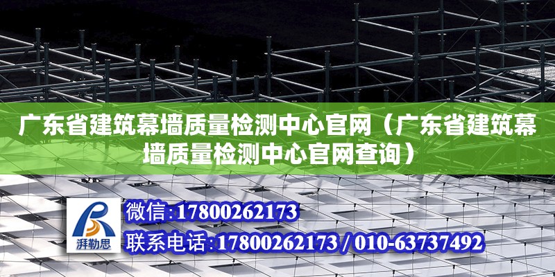 廣東省建筑幕墻質量檢測中心官網（廣東省建筑幕墻質量檢測中心官網查詢）