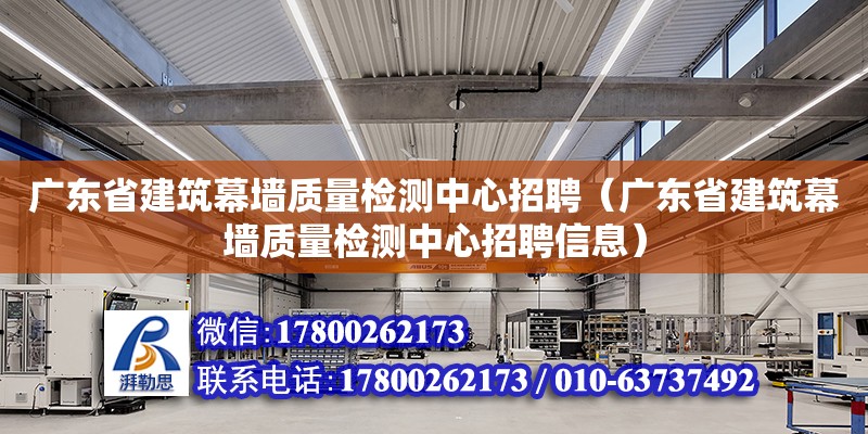 廣東省建筑幕墻質(zhì)量檢測(cè)中心招聘（廣東省建筑幕墻質(zhì)量檢測(cè)中心招聘信息）