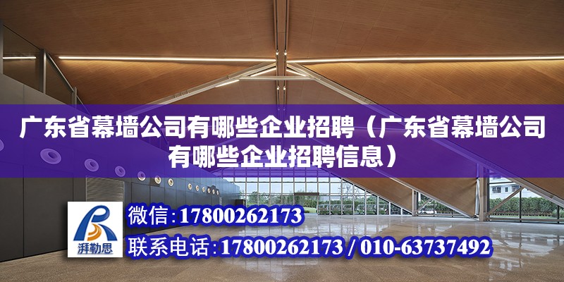 廣東省幕墻公司有哪些企業招聘（廣東省幕墻公司有哪些企業招聘信息）