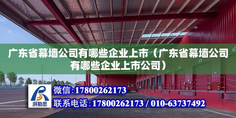 廣東省幕墻公司有哪些企業上市（廣東省幕墻公司有哪些企業上市公司）