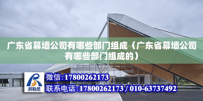 廣東省幕墻公司有哪些部門組成（廣東省幕墻公司有哪些部門組成的）