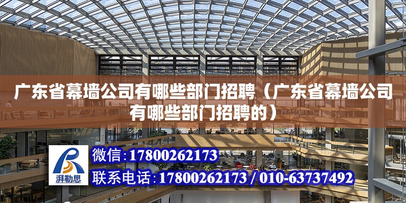 廣東省幕墻公司有哪些部門招聘（廣東省幕墻公司有哪些部門招聘的） 鋼結(jié)構(gòu)網(wǎng)架設(shè)計(jì)