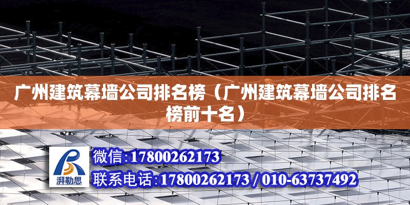 廣州建筑幕墻公司排名榜（廣州建筑幕墻公司排名榜前十名） 鋼結構網架設計