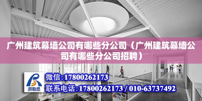 廣州建筑幕墻公司有哪些分公司（廣州建筑幕墻公司有哪些分公司招聘） 鋼結構網架設計