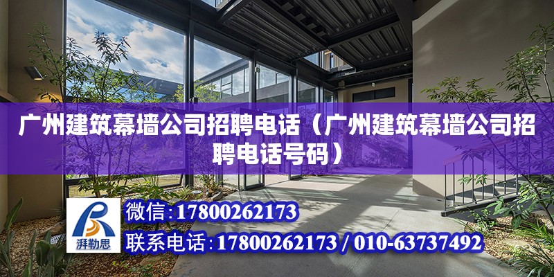 廣州建筑幕墻公司招聘電話（廣州建筑幕墻公司招聘電話號碼）