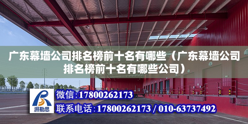 廣東幕墻公司排名榜前十名有哪些（廣東幕墻公司排名榜前十名有哪些公司）