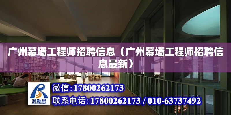 廣州幕墻工程師招聘信息（廣州幕墻工程師招聘信息最新）