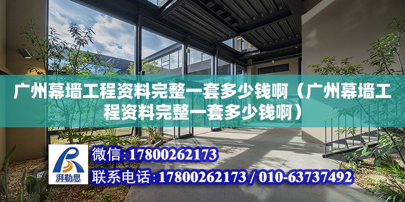 廣州幕墻工程資料完整一套多少錢啊（廣州幕墻工程資料完整一套多少錢啊） 鋼結構網架設計