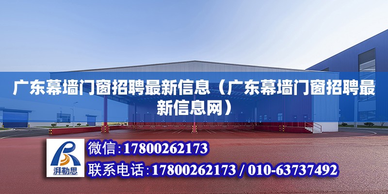 廣東幕墻門窗招聘最新信息（廣東幕墻門窗招聘最新信息網）