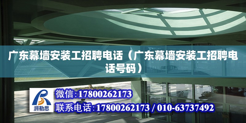 廣東幕墻安裝工招聘電話（廣東幕墻安裝工招聘電話號碼）