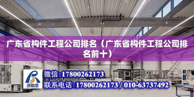 廣東省構件工程公司排名（廣東省構件工程公司排名前十）