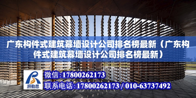 廣東構件式建筑幕墻設計公司排名榜最新（廣東構件式建筑幕墻設計公司排名榜最新）