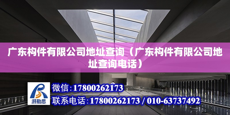 廣東構件有限公司地址查詢（廣東構件有限公司地址查詢電話） 鋼結構網架設計