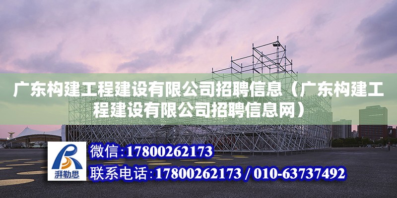 廣東構建工程建設有限公司招聘信息（廣東構建工程建設有限公司招聘信息網）