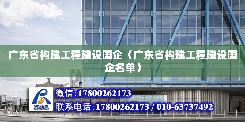 廣東省構(gòu)建工程建設(shè)國(guó)企（廣東省構(gòu)建工程建設(shè)國(guó)企名單） 鋼結(jié)構(gòu)網(wǎng)架設(shè)計(jì)