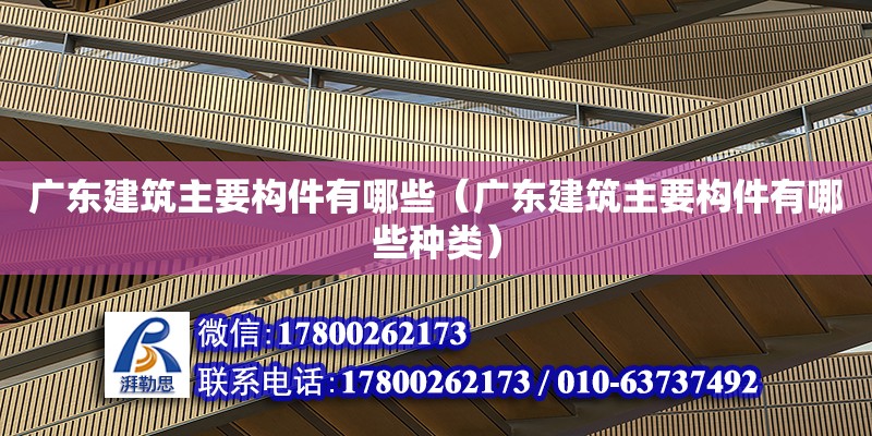 廣東建筑主要構件有哪些（廣東建筑主要構件有哪些種類） 鋼結構網架設計