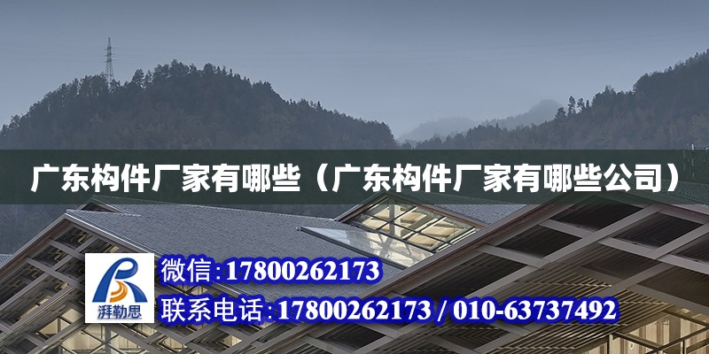 廣東構(gòu)件廠家有哪些（廣東構(gòu)件廠家有哪些公司） 鋼結(jié)構(gòu)網(wǎng)架設(shè)計