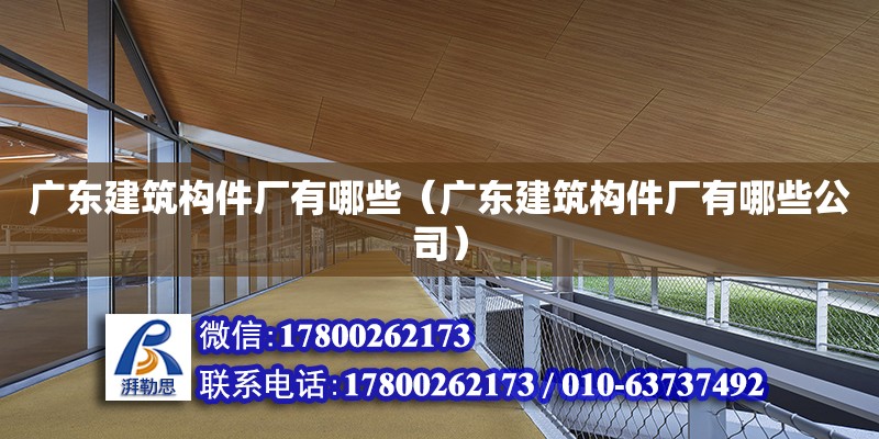 廣東建筑構件廠有哪些（廣東建筑構件廠有哪些公司）