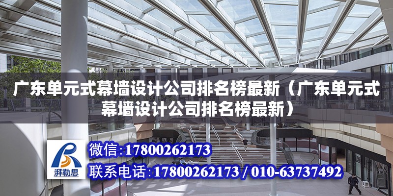 廣東單元式幕墻設計公司排名榜最新（廣東單元式幕墻設計公司排名榜最新）