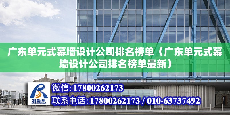 廣東單元式幕墻設計公司排名榜單（廣東單元式幕墻設計公司排名榜單最新）