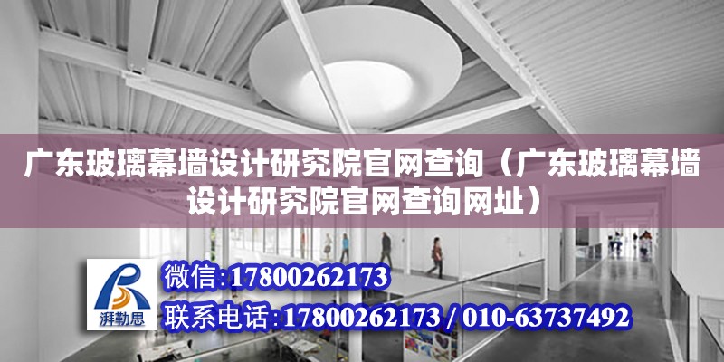 廣東玻璃幕墻設計研究院官網查詢（廣東玻璃幕墻設計研究院官網查詢網址）