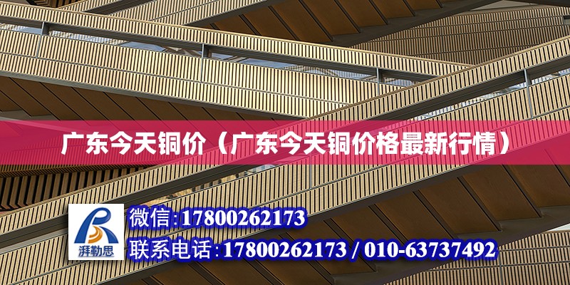 廣東今天銅價（廣東今天銅價格最新行情） 鋼結構網架設計