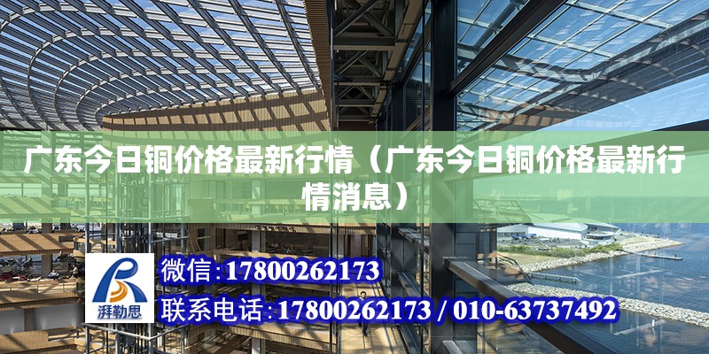 廣東今日銅價(jià)格最新行情（廣東今日銅價(jià)格最新行情消息）