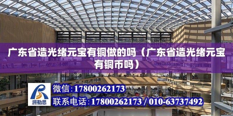 廣東省造光緒元寶有銅做的嗎（廣東省造光緒元寶有銅幣嗎） 鋼結(jié)構(gòu)網(wǎng)架設(shè)計(jì)