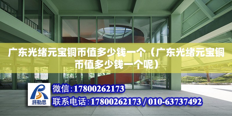 廣東光緒元寶銅幣值多少錢一個（廣東光緒元寶銅幣值多少錢一個呢） 鋼結構網架設計