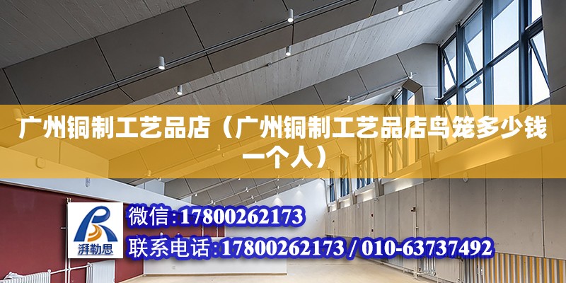 廣州銅制工藝品店（廣州銅制工藝品店鳥籠多少錢一個人） 鋼結構網架設計