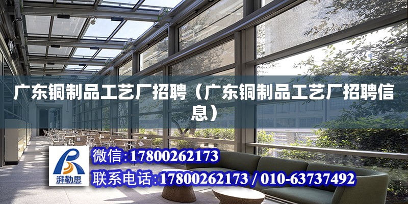 廣東銅制品工藝廠招聘（廣東銅制品工藝廠招聘信息）